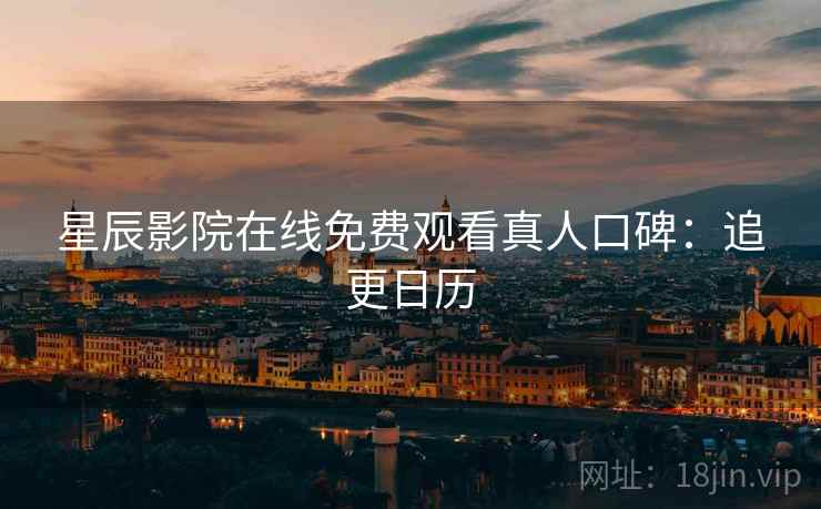 星辰影院在线免费观看真人口碑：追更日历  第2张