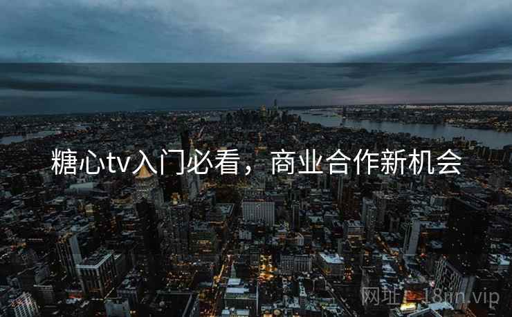 糖心tv入门必看,商业合作新机会