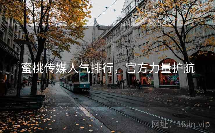 蜜桃传媒人气排行，官方力量护航  第2张