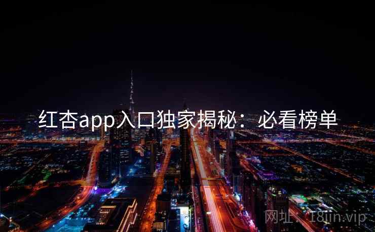 红杏app入口独家揭秘:必看榜单