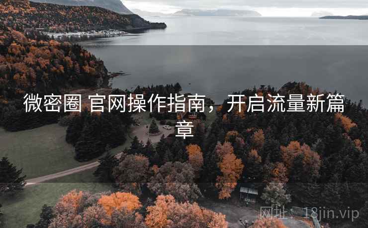 微密圈 官网操作指南,开启流量新篇章