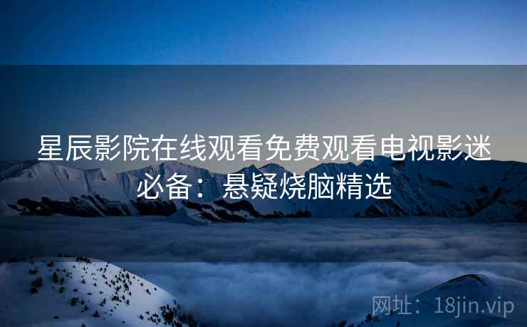 星辰影院在线观看免费观看电视影迷必备:悬疑烧脑精选