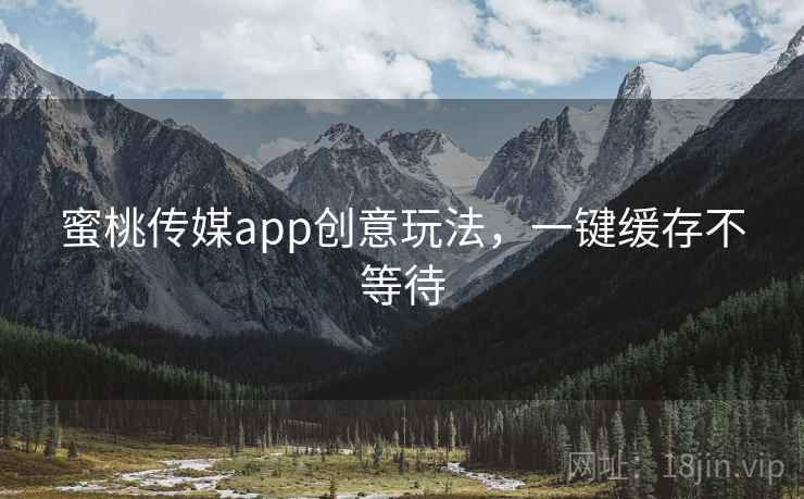蜜桃传媒app创意玩法,一键缓存不等待