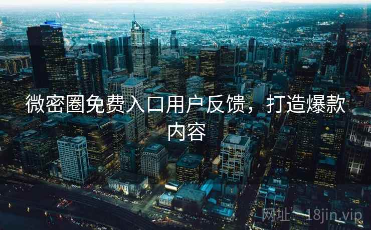 微密圈免费入口用户反馈,打造爆款内容