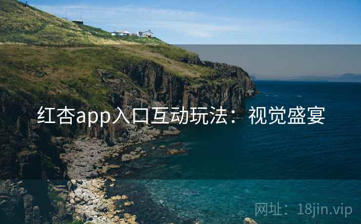 红杏app入口互动玩法:视觉盛宴