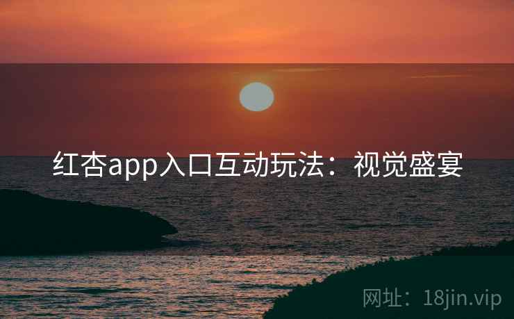 红杏app入口互动玩法:视觉盛宴