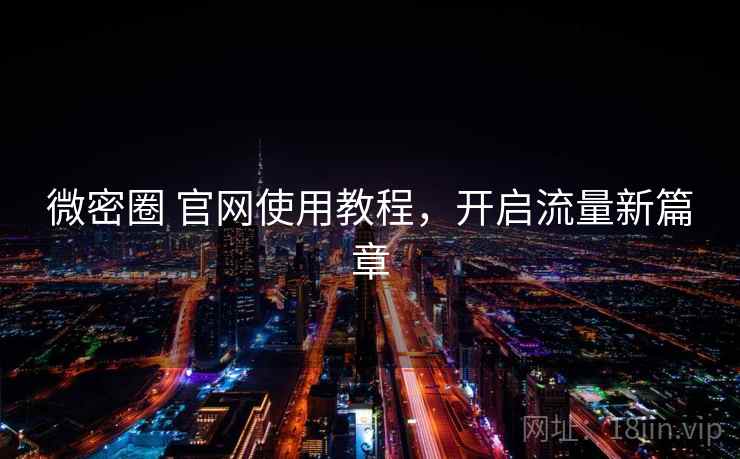 微密圈 官网使用教程,开启流量新篇章