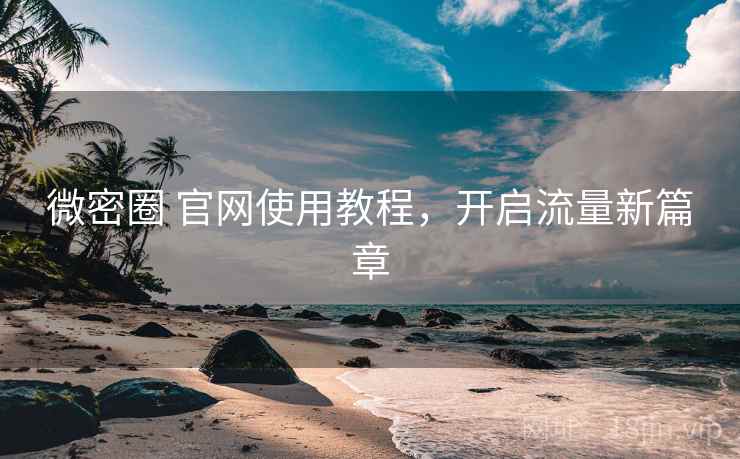 微密圈 官网使用教程,开启流量新篇章