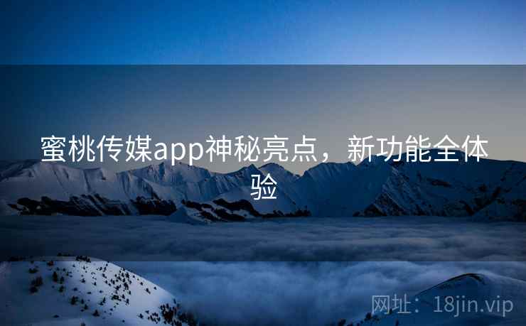 蜜桃传媒app神秘亮点,新功能全体验