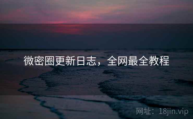 微密圈更新日志,全网最全教程