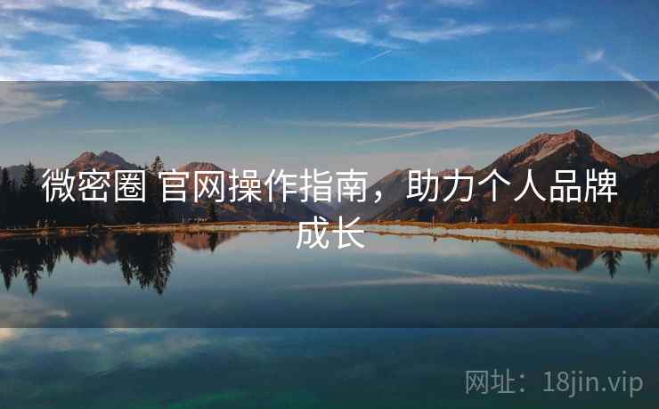 微密圈 官网操作指南，助力个人品牌成长