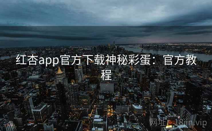红杏app官方下载神秘彩蛋：官方教程