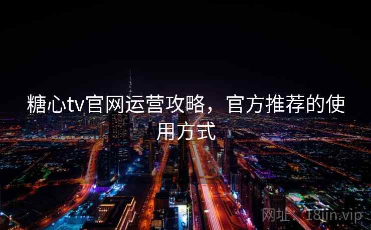 糖心tv官网运营攻略，官方推荐的使用方式