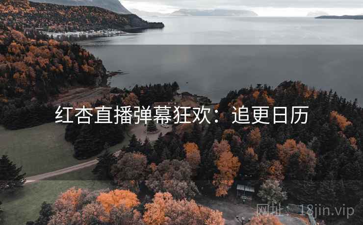 红杏直播弹幕狂欢：追更日历
