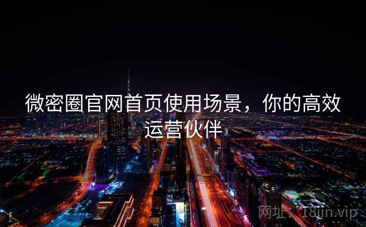 微密圈官网首页使用场景，你的高效运营伙伴