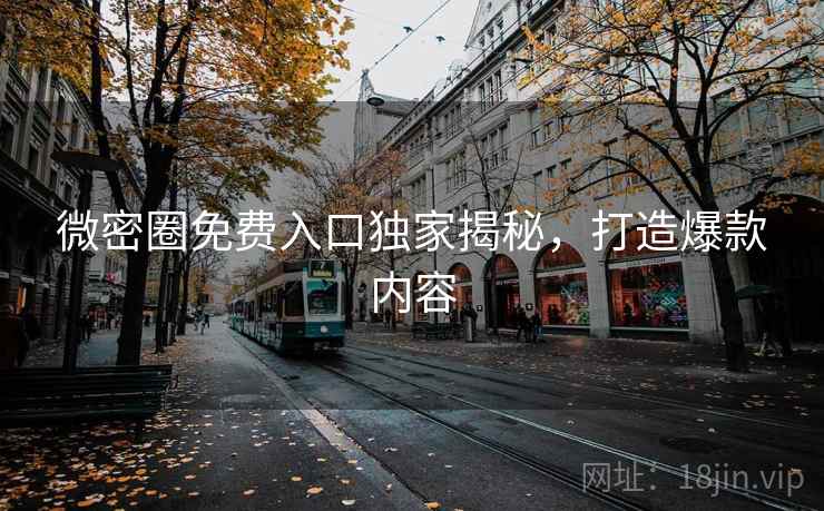 微密圈免费入口独家揭秘，打造爆款内容