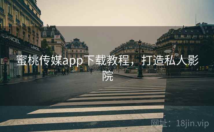 蜜桃传媒app下载教程,打造私人影院